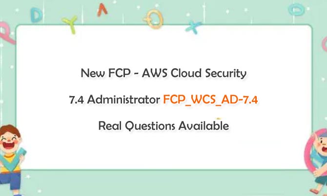 New FCP - AWS Cloud Security 7.4 Administrator FCP_WCS_AD-7.4 Real Questions Available