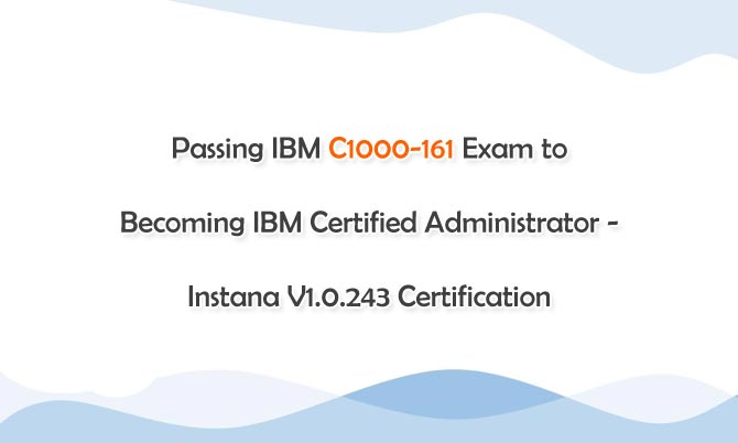 Passing IBM C1000-161 Exam to Becoming IBM Certified Administrator - Instana V1.0.243 Certification