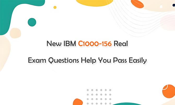 New IBM C1000-156 Real Exam Questions Help You Pass Easily