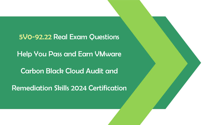 5V0-92.22 Real Exam Questions Help You Pass and Earn VMware Carbon Black Cloud Audit and Remediation Skills 2024 Certification