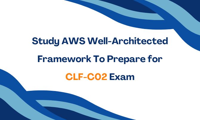 Study AWS Well-Architected Framework to Prepare for CLF-C02 Exam