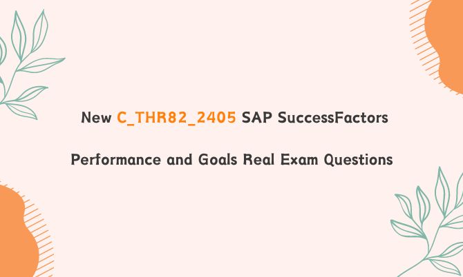 New C_THR82_2405 SAP SuccessFactors Performance and Goals Real Exam Questions