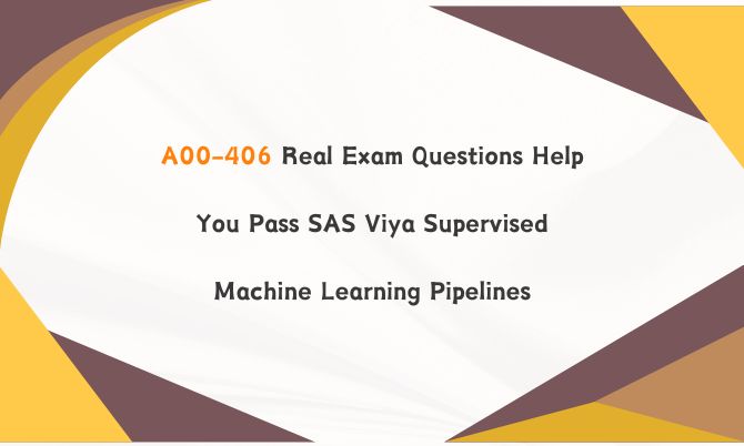 A00-406 Real Exam Questions Help You Pass SAS Viya Supervised Machine Learning Pipelines