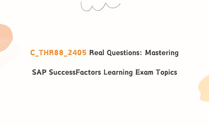 C_THR88_2405 Real Questions: Mastering SAP SuccessFactors Learning Exam Topics