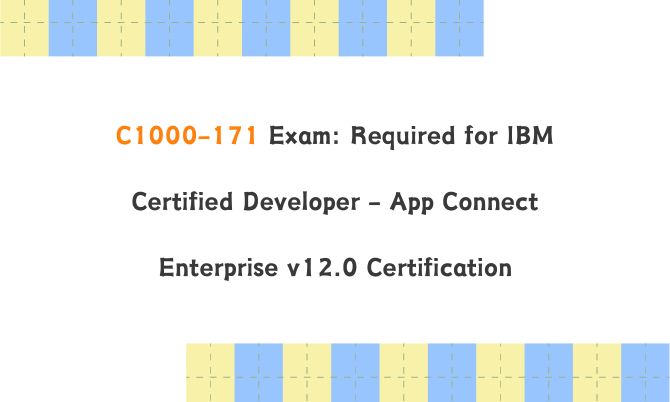 C1000-171 Exam: Required for IBM Certified Developer - App Connect Enterprise v12.0 Certification