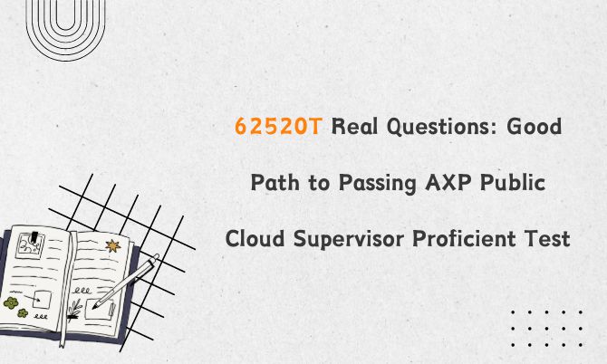 62520T Real Questions: Good Path to Passing AXP Public Cloud Supervisor Proficient Test