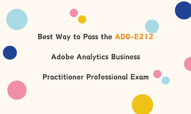 Best Way to Pass the AD0-E212 Adobe Analytics Business Practitioner Professional Exam