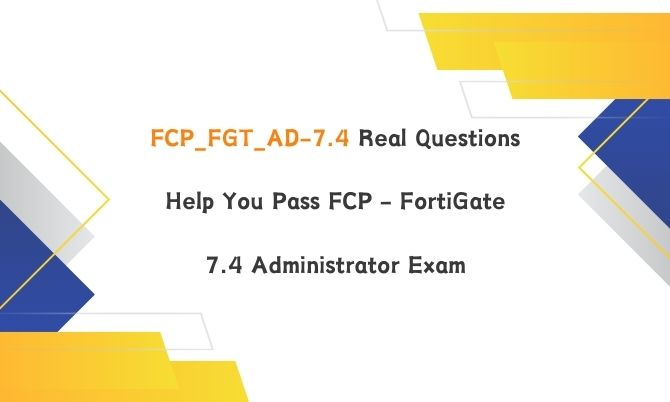  FCP_FGT_AD-7.4 Real Questions Help You Pass FCP - FortiGate 7.4 Administrator Exam