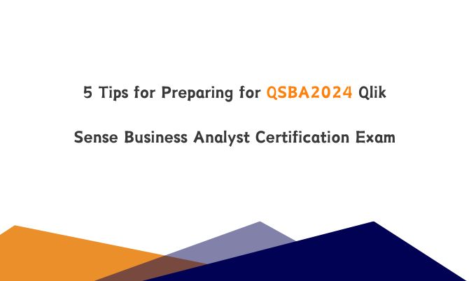 5 Tips for Preparing for QSBA2024 Qlik Sense Business Analyst Certification Exam