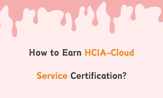 How to Earn HCIA-Cloud Service Certification?