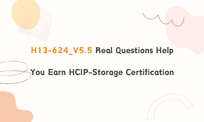 H13-624_V5.5 Real Questions Help You Earn HCIP-Storage Certification