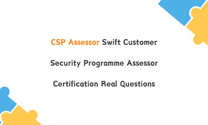 CSP Assessor Swift Customer Security Programme Assessor Certification Real Questions