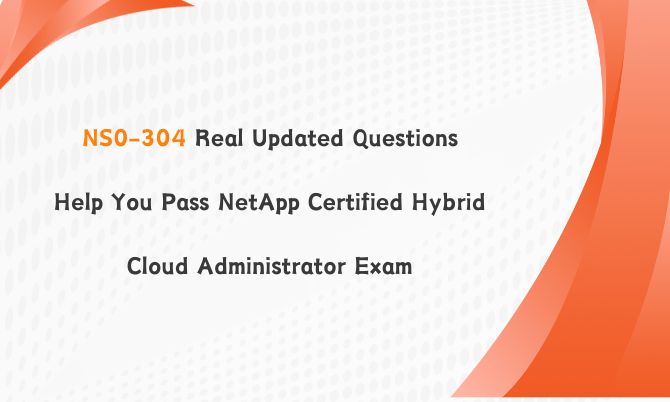 NS0-304 Real Updated Questions Help You Pass NetApp Certified Hybrid Cloud Administrator Exam