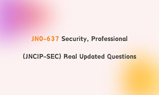 JN0-637 Security, Professional (JNCIP-SEC) Real Updated Questions