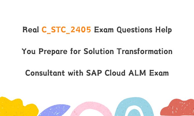 Real C_STC_2405 Exam Questions Help You Prepare for Solution Transformation Consultant with SAP Cloud ALM Exam