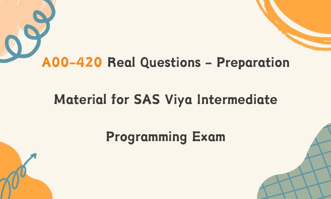 A00-420 Real Questions - Preparation Material for SAS Viya Intermediate Programming Exam