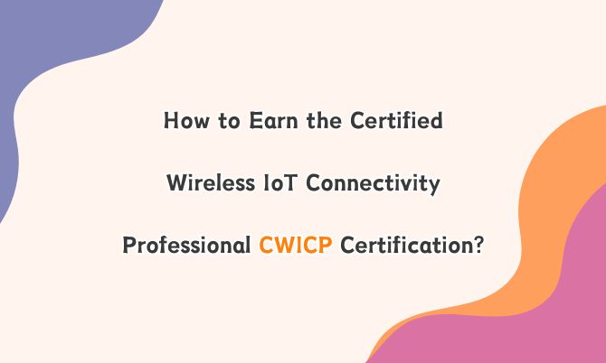 How to Earn the Certified Wireless IoT Connectivity Professional CWICP Certification?