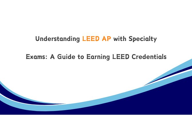 Understanding LEED AP with Specialty Exams: A Guide to Earning LEED Credentials