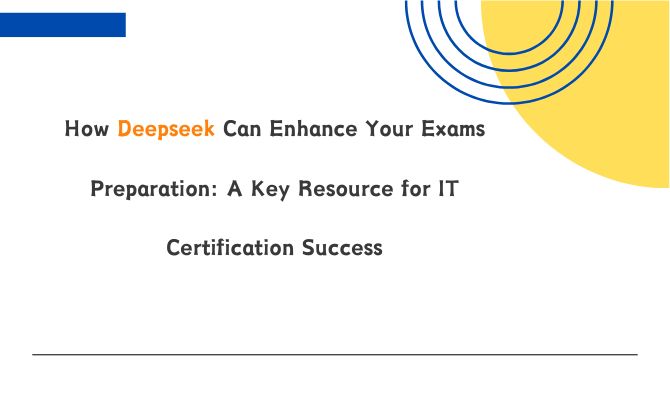 How Deepseek Can Enhance Your Exams Preparation: A Key Resource for IT Certification Success