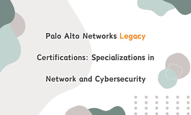 Palo Alto Networks Legacy Certifications: Specializations in Network and Cybersecurity